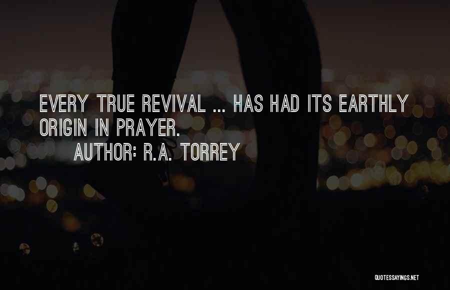 R.A. Torrey Quotes: Every True Revival ... Has Had Its Earthly Origin In Prayer.
