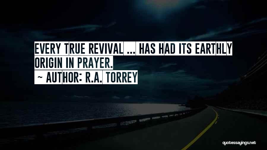 R.A. Torrey Quotes: Every True Revival ... Has Had Its Earthly Origin In Prayer.