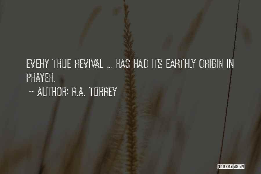 R.A. Torrey Quotes: Every True Revival ... Has Had Its Earthly Origin In Prayer.