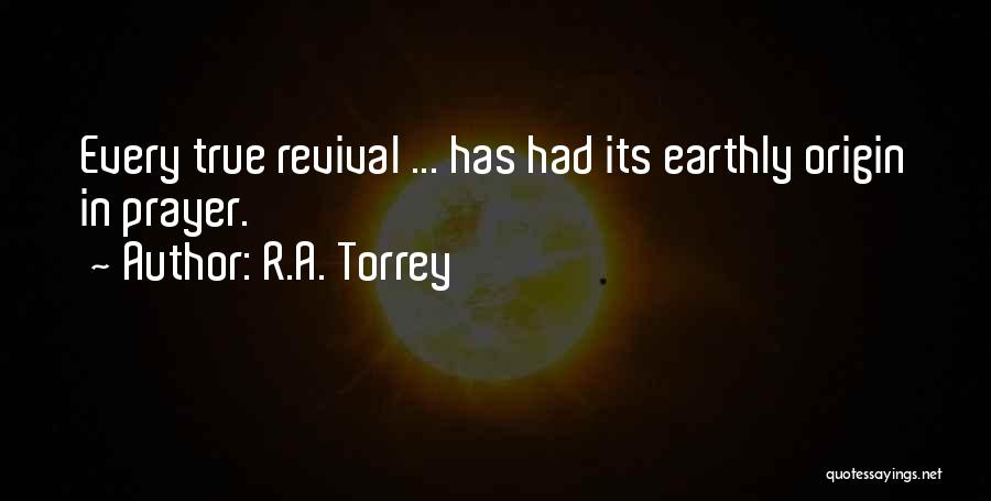 R.A. Torrey Quotes: Every True Revival ... Has Had Its Earthly Origin In Prayer.