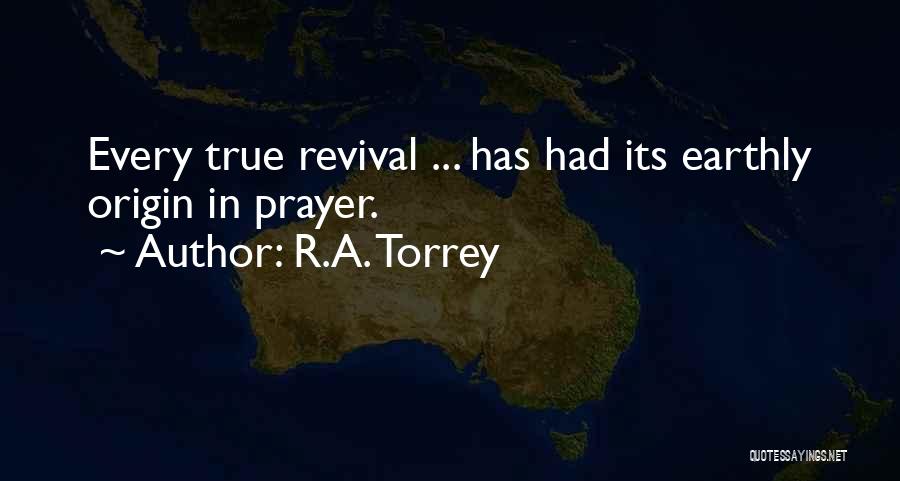 R.A. Torrey Quotes: Every True Revival ... Has Had Its Earthly Origin In Prayer.