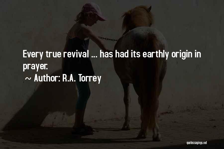 R.A. Torrey Quotes: Every True Revival ... Has Had Its Earthly Origin In Prayer.