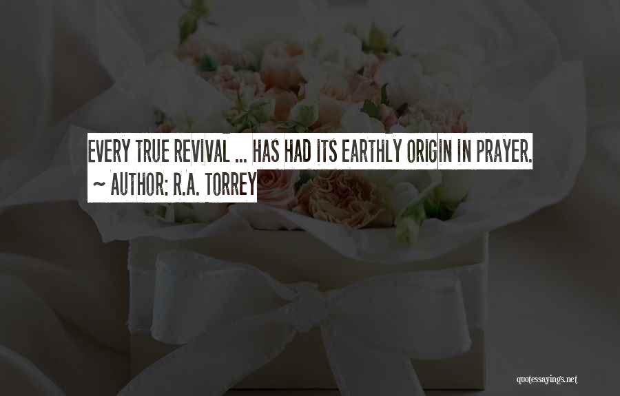 R.A. Torrey Quotes: Every True Revival ... Has Had Its Earthly Origin In Prayer.