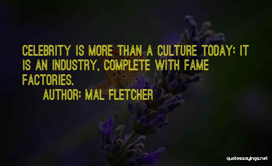Mal Fletcher Quotes: Celebrity Is More Than A Culture Today; It Is An Industry, Complete With Fame Factories.