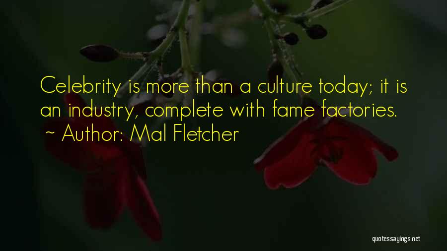 Mal Fletcher Quotes: Celebrity Is More Than A Culture Today; It Is An Industry, Complete With Fame Factories.