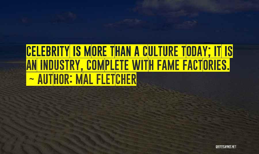 Mal Fletcher Quotes: Celebrity Is More Than A Culture Today; It Is An Industry, Complete With Fame Factories.