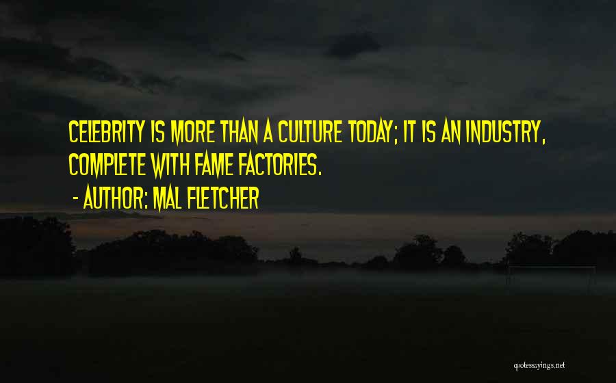 Mal Fletcher Quotes: Celebrity Is More Than A Culture Today; It Is An Industry, Complete With Fame Factories.