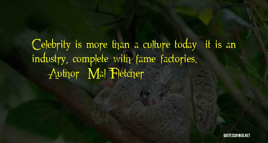 Mal Fletcher Quotes: Celebrity Is More Than A Culture Today; It Is An Industry, Complete With Fame Factories.