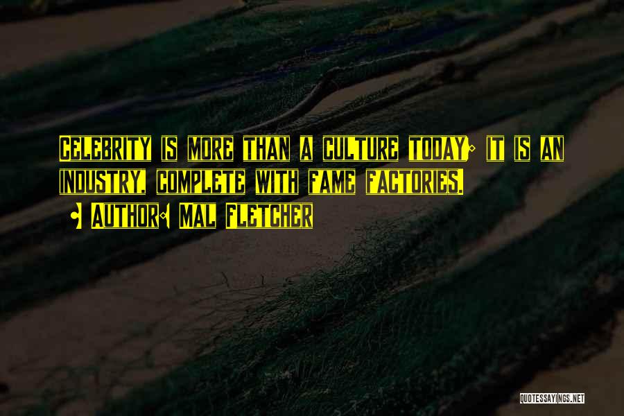 Mal Fletcher Quotes: Celebrity Is More Than A Culture Today; It Is An Industry, Complete With Fame Factories.