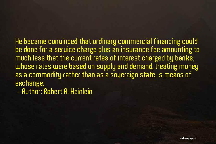 Robert A. Heinlein Quotes: He Became Convinced That Ordinary Commercial Financing Could Be Done For A Service Charge Plus An Insurance Fee Amounting To