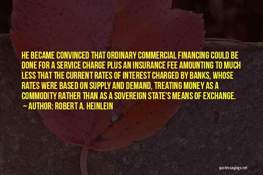 Robert A. Heinlein Quotes: He Became Convinced That Ordinary Commercial Financing Could Be Done For A Service Charge Plus An Insurance Fee Amounting To