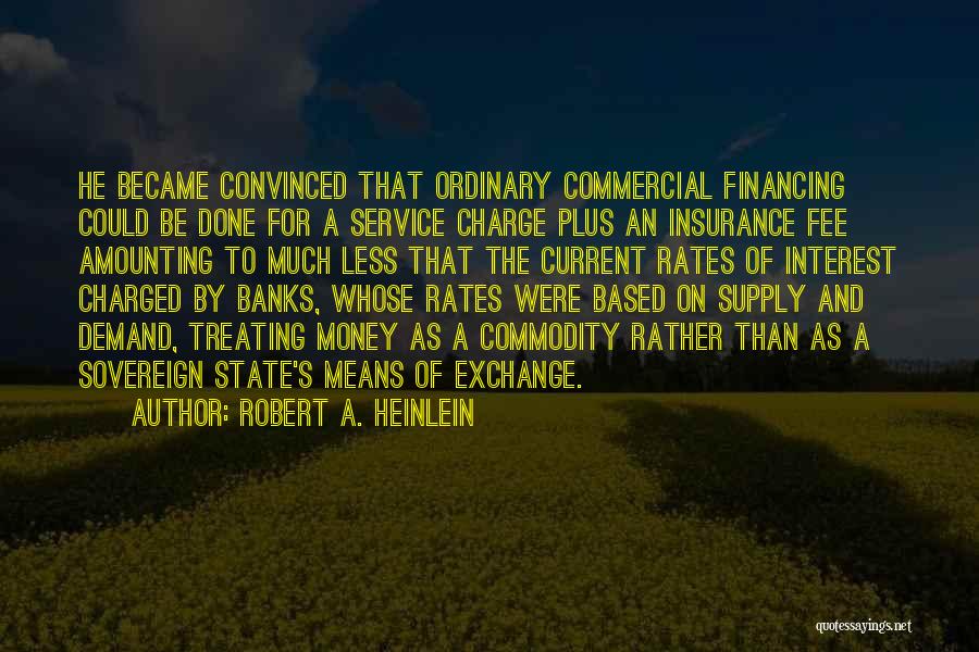 Robert A. Heinlein Quotes: He Became Convinced That Ordinary Commercial Financing Could Be Done For A Service Charge Plus An Insurance Fee Amounting To