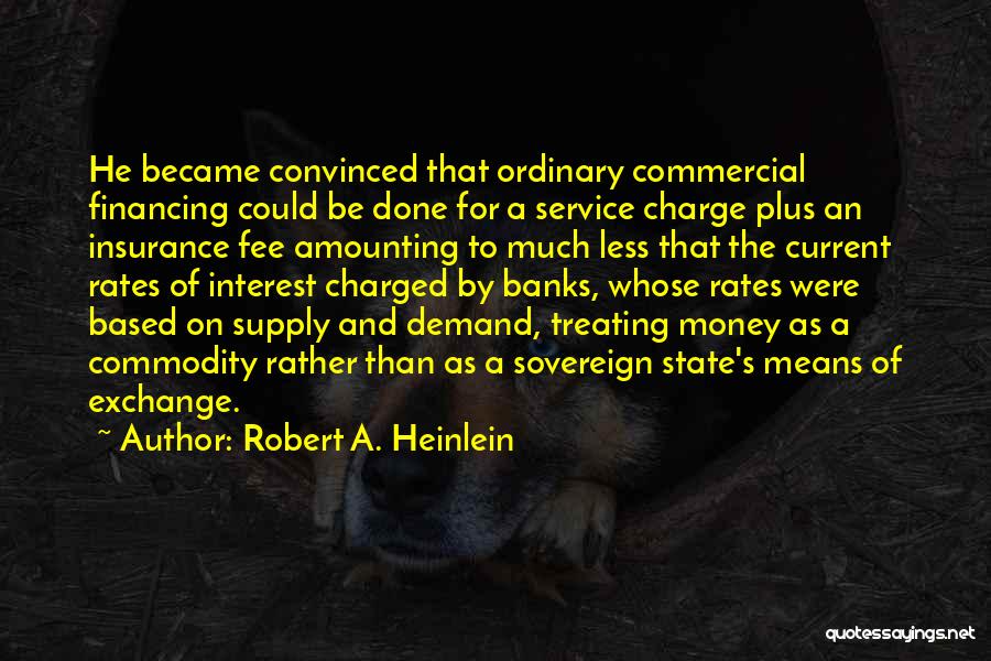 Robert A. Heinlein Quotes: He Became Convinced That Ordinary Commercial Financing Could Be Done For A Service Charge Plus An Insurance Fee Amounting To