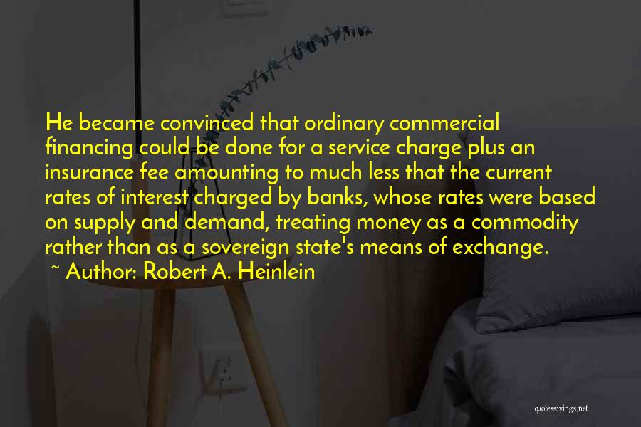 Robert A. Heinlein Quotes: He Became Convinced That Ordinary Commercial Financing Could Be Done For A Service Charge Plus An Insurance Fee Amounting To