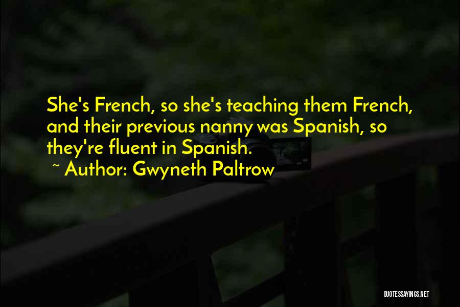 Gwyneth Paltrow Quotes: She's French, So She's Teaching Them French, And Their Previous Nanny Was Spanish, So They're Fluent In Spanish.