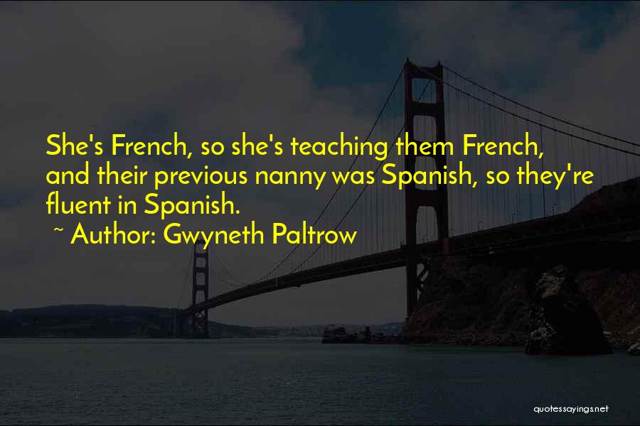 Gwyneth Paltrow Quotes: She's French, So She's Teaching Them French, And Their Previous Nanny Was Spanish, So They're Fluent In Spanish.