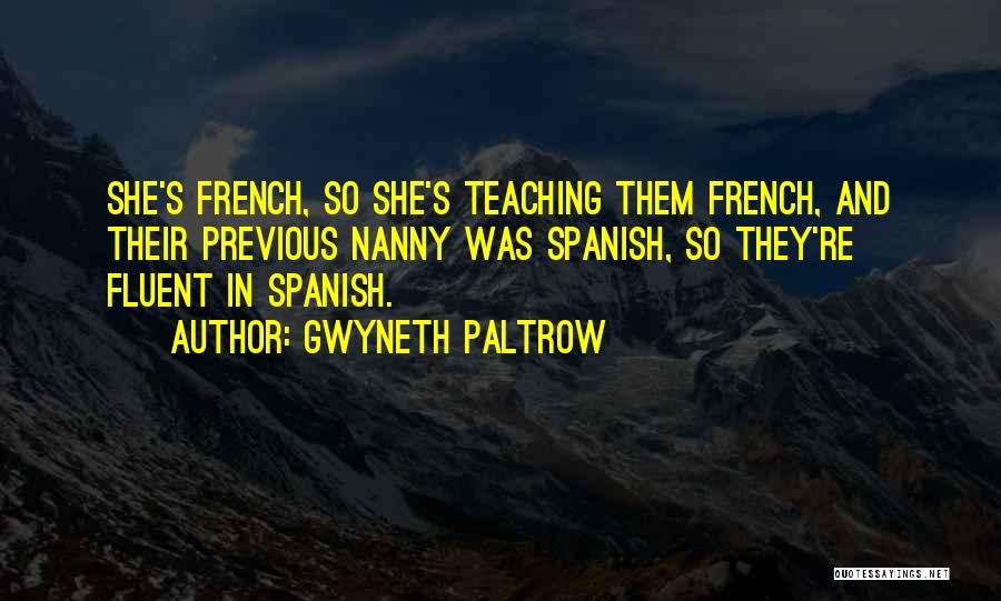 Gwyneth Paltrow Quotes: She's French, So She's Teaching Them French, And Their Previous Nanny Was Spanish, So They're Fluent In Spanish.