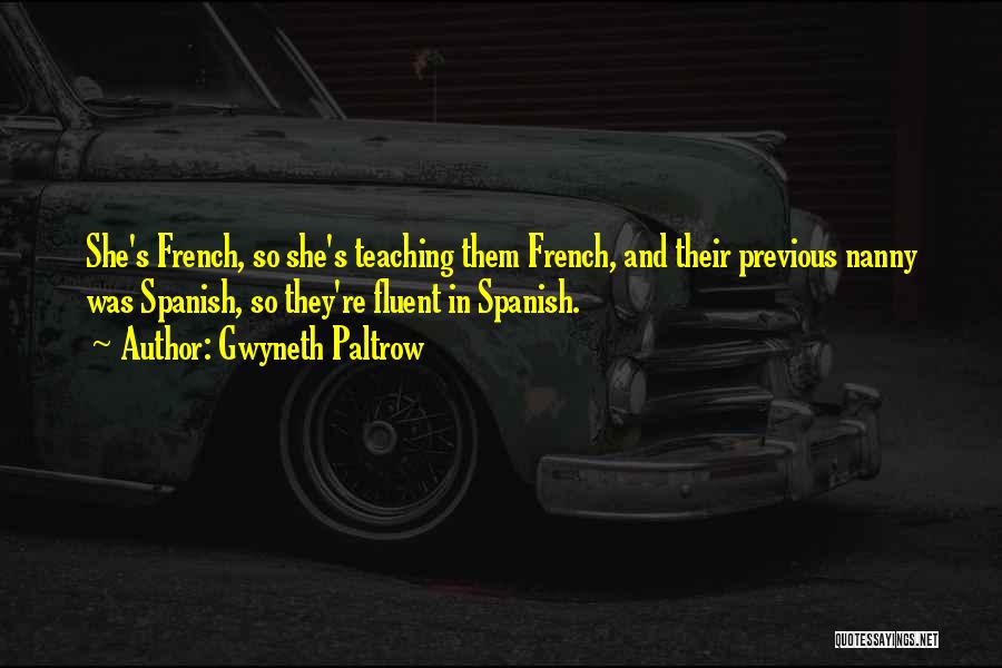 Gwyneth Paltrow Quotes: She's French, So She's Teaching Them French, And Their Previous Nanny Was Spanish, So They're Fluent In Spanish.