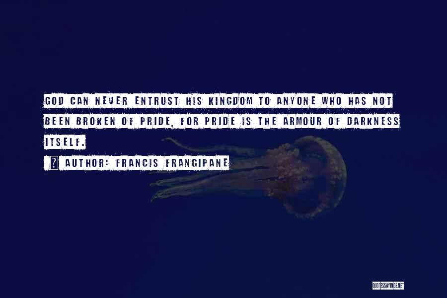 Francis Frangipane Quotes: God Can Never Entrust His Kingdom To Anyone Who Has Not Been Broken Of Pride, For Pride Is The Armour