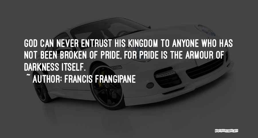 Francis Frangipane Quotes: God Can Never Entrust His Kingdom To Anyone Who Has Not Been Broken Of Pride, For Pride Is The Armour