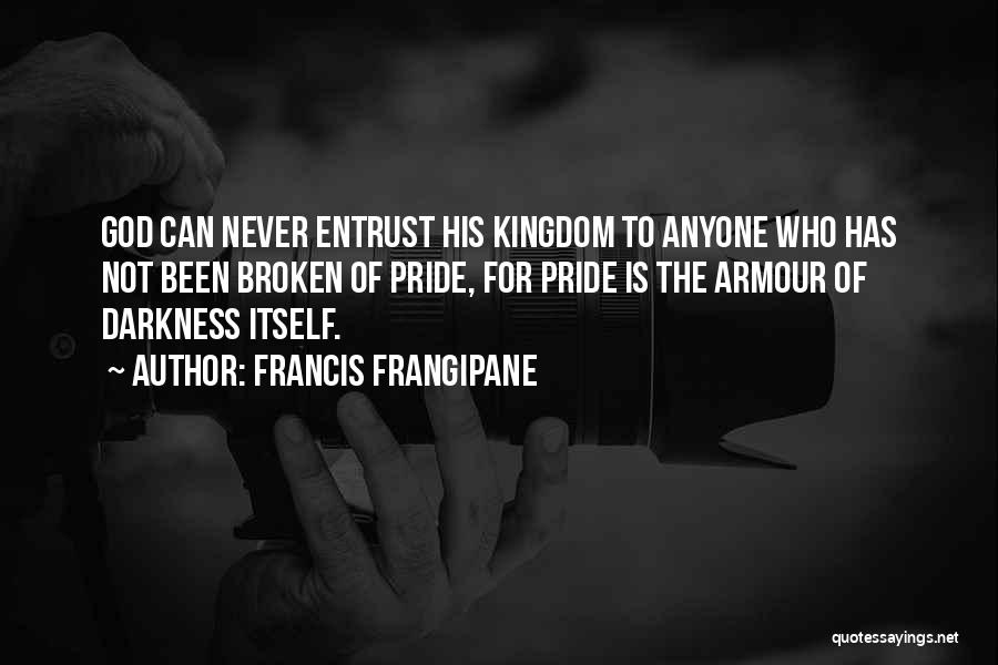 Francis Frangipane Quotes: God Can Never Entrust His Kingdom To Anyone Who Has Not Been Broken Of Pride, For Pride Is The Armour