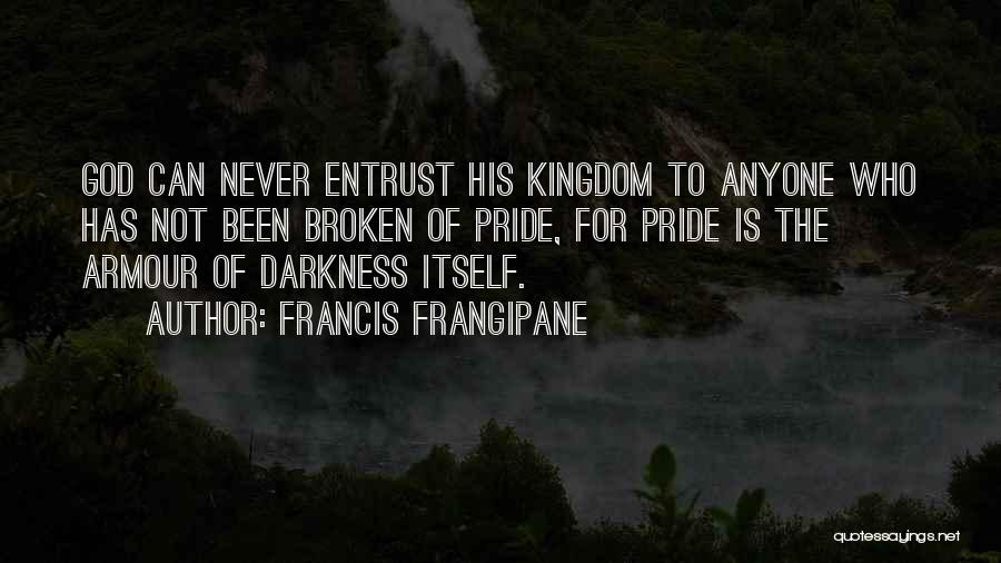 Francis Frangipane Quotes: God Can Never Entrust His Kingdom To Anyone Who Has Not Been Broken Of Pride, For Pride Is The Armour