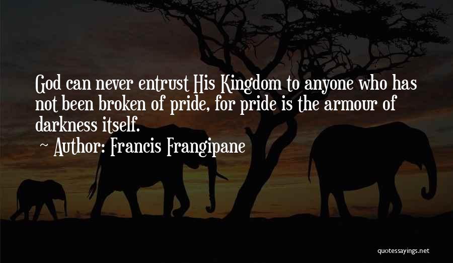 Francis Frangipane Quotes: God Can Never Entrust His Kingdom To Anyone Who Has Not Been Broken Of Pride, For Pride Is The Armour