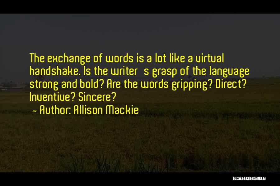 Allison Mackie Quotes: The Exchange Of Words Is A Lot Like A Virtual Handshake. Is The Writer's Grasp Of The Language Strong And