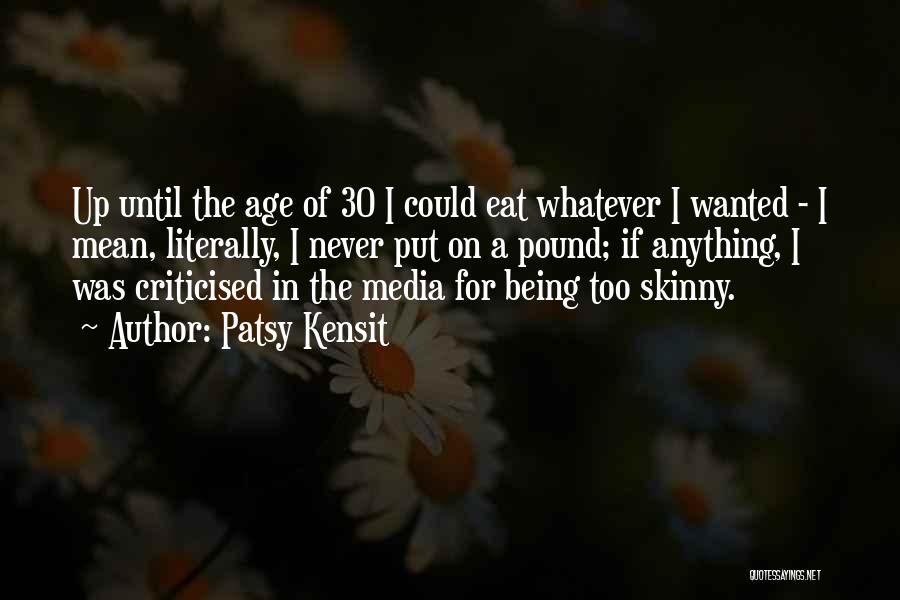 Patsy Kensit Quotes: Up Until The Age Of 30 I Could Eat Whatever I Wanted - I Mean, Literally, I Never Put On