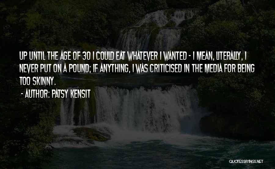 Patsy Kensit Quotes: Up Until The Age Of 30 I Could Eat Whatever I Wanted - I Mean, Literally, I Never Put On