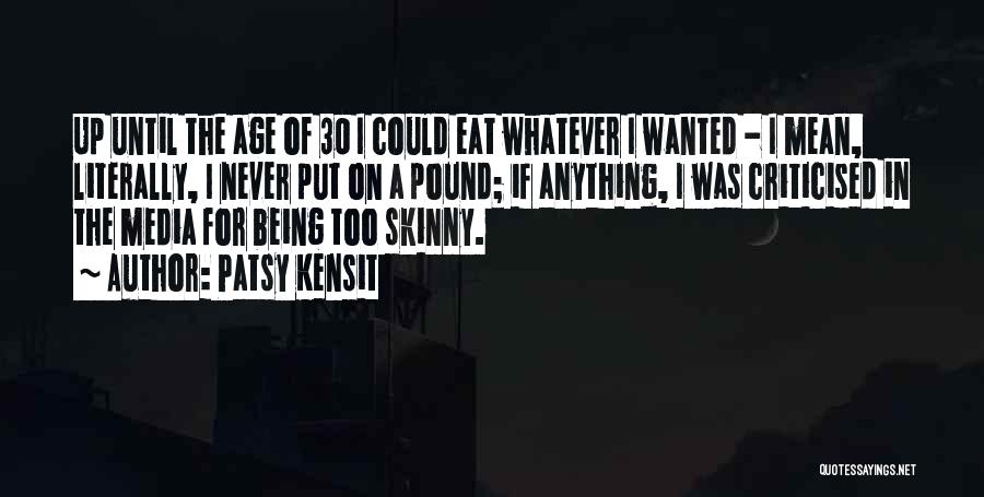 Patsy Kensit Quotes: Up Until The Age Of 30 I Could Eat Whatever I Wanted - I Mean, Literally, I Never Put On