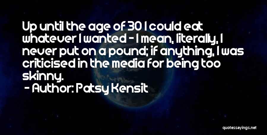 Patsy Kensit Quotes: Up Until The Age Of 30 I Could Eat Whatever I Wanted - I Mean, Literally, I Never Put On
