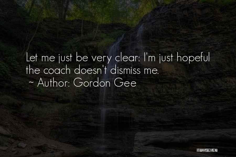 Gordon Gee Quotes: Let Me Just Be Very Clear: I'm Just Hopeful The Coach Doesn't Dismiss Me.
