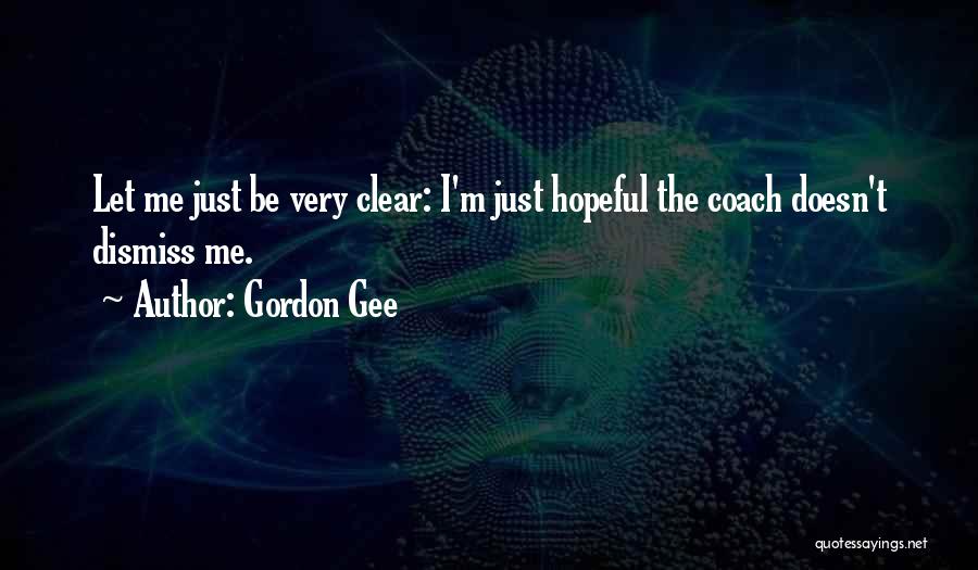 Gordon Gee Quotes: Let Me Just Be Very Clear: I'm Just Hopeful The Coach Doesn't Dismiss Me.