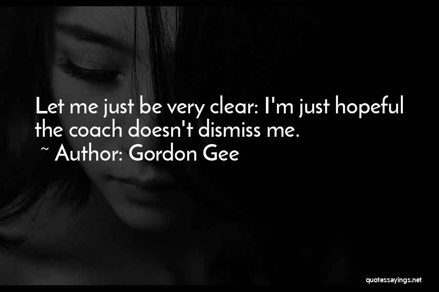 Gordon Gee Quotes: Let Me Just Be Very Clear: I'm Just Hopeful The Coach Doesn't Dismiss Me.