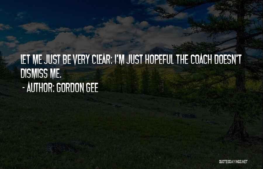 Gordon Gee Quotes: Let Me Just Be Very Clear: I'm Just Hopeful The Coach Doesn't Dismiss Me.