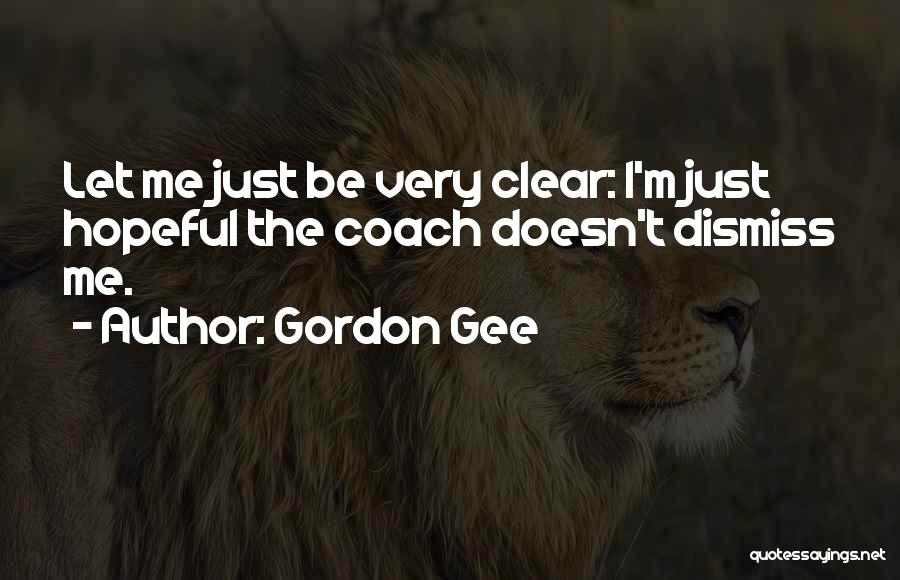 Gordon Gee Quotes: Let Me Just Be Very Clear: I'm Just Hopeful The Coach Doesn't Dismiss Me.