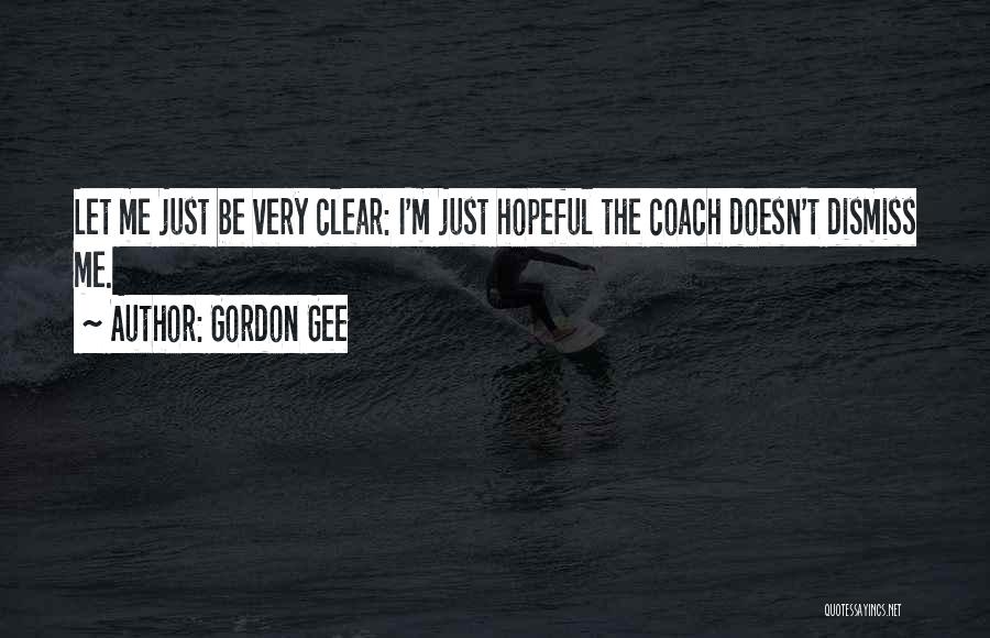 Gordon Gee Quotes: Let Me Just Be Very Clear: I'm Just Hopeful The Coach Doesn't Dismiss Me.