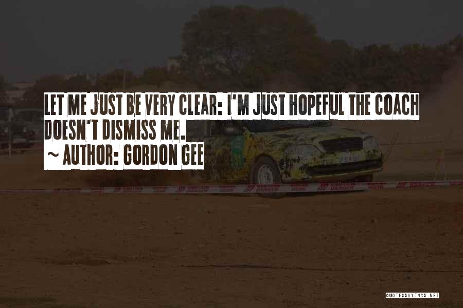 Gordon Gee Quotes: Let Me Just Be Very Clear: I'm Just Hopeful The Coach Doesn't Dismiss Me.