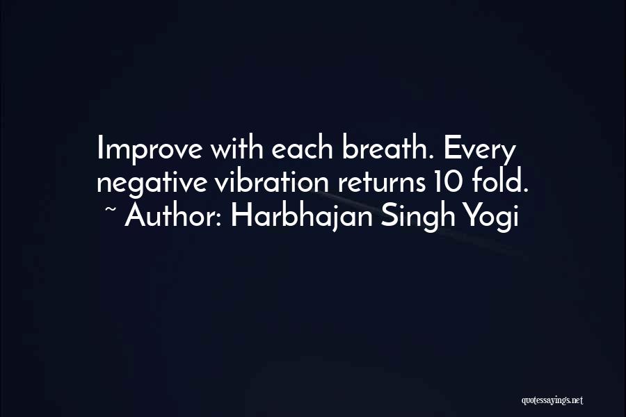 Harbhajan Singh Yogi Quotes: Improve With Each Breath. Every Negative Vibration Returns 10 Fold.