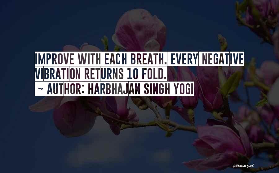 Harbhajan Singh Yogi Quotes: Improve With Each Breath. Every Negative Vibration Returns 10 Fold.