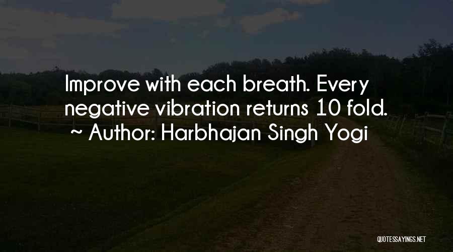 Harbhajan Singh Yogi Quotes: Improve With Each Breath. Every Negative Vibration Returns 10 Fold.