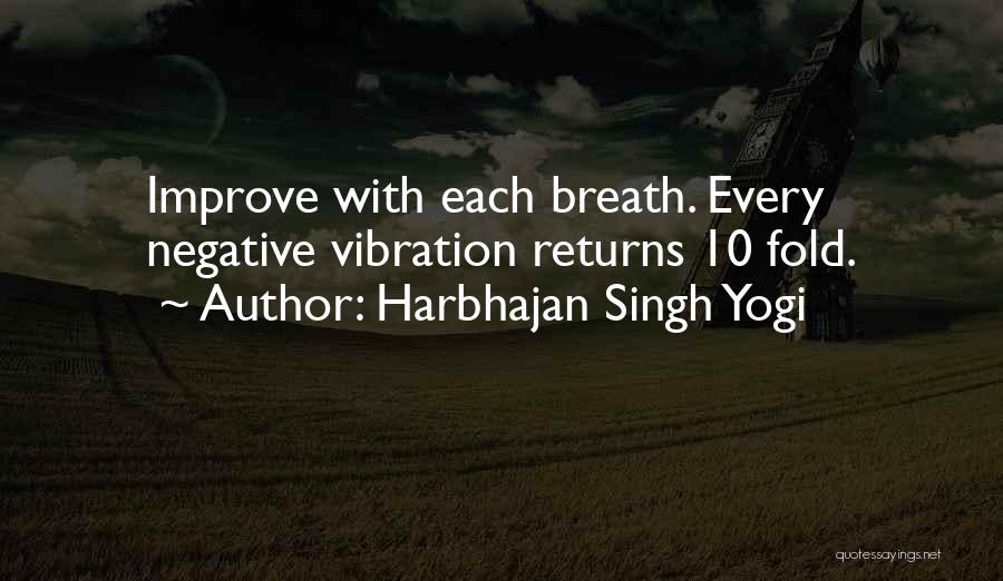 Harbhajan Singh Yogi Quotes: Improve With Each Breath. Every Negative Vibration Returns 10 Fold.