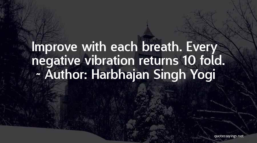 Harbhajan Singh Yogi Quotes: Improve With Each Breath. Every Negative Vibration Returns 10 Fold.