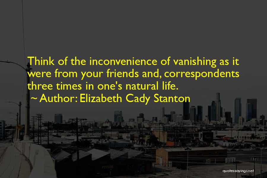 Elizabeth Cady Stanton Quotes: Think Of The Inconvenience Of Vanishing As It Were From Your Friends And, Correspondents Three Times In One's Natural Life.