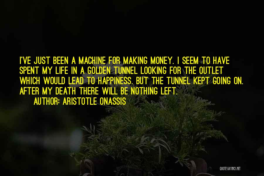 Aristotle Onassis Quotes: I've Just Been A Machine For Making Money. I Seem To Have Spent My Life In A Golden Tunnel Looking