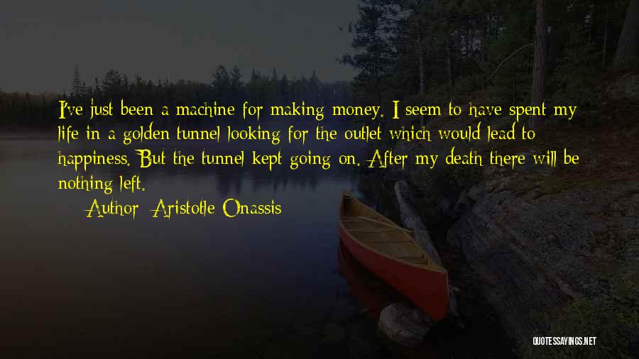 Aristotle Onassis Quotes: I've Just Been A Machine For Making Money. I Seem To Have Spent My Life In A Golden Tunnel Looking