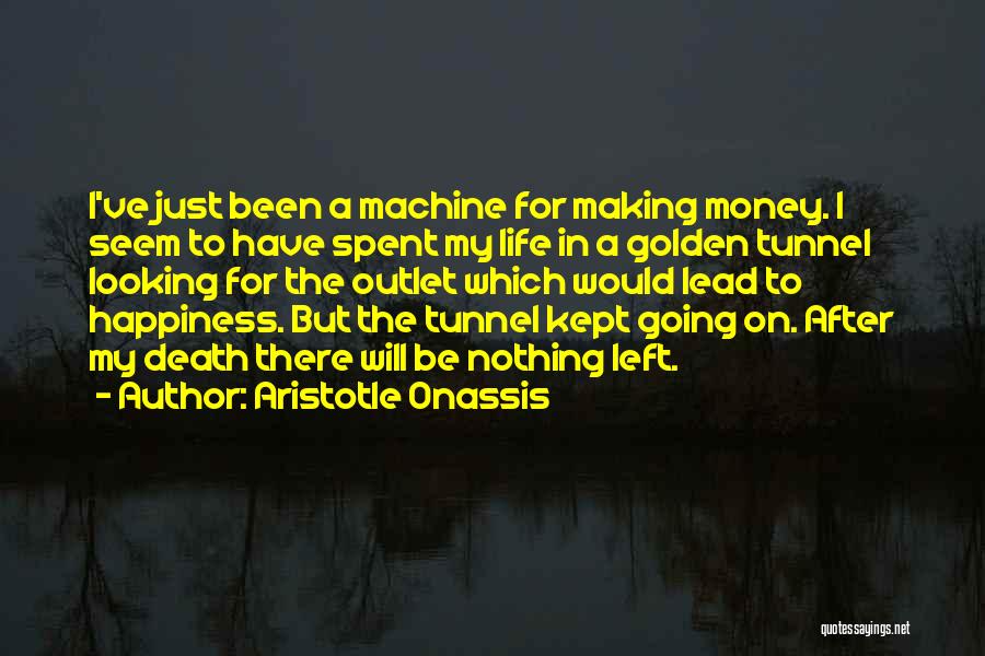 Aristotle Onassis Quotes: I've Just Been A Machine For Making Money. I Seem To Have Spent My Life In A Golden Tunnel Looking