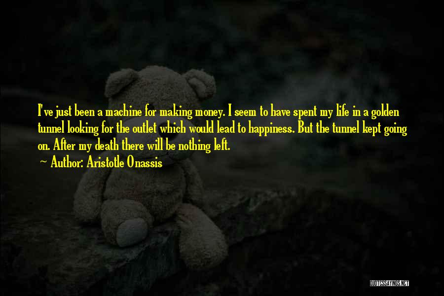 Aristotle Onassis Quotes: I've Just Been A Machine For Making Money. I Seem To Have Spent My Life In A Golden Tunnel Looking
