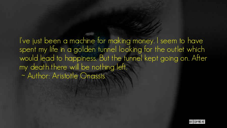 Aristotle Onassis Quotes: I've Just Been A Machine For Making Money. I Seem To Have Spent My Life In A Golden Tunnel Looking